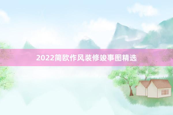 2022简欧作风装修竣事图精选