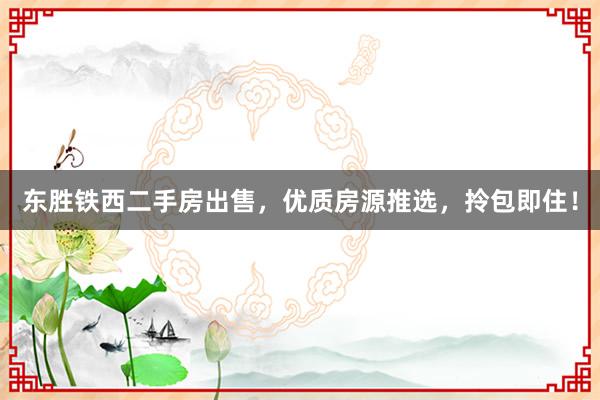 东胜铁西二手房出售，优质房源推选，拎包即住！