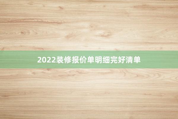 2022装修报价单明细完好清单