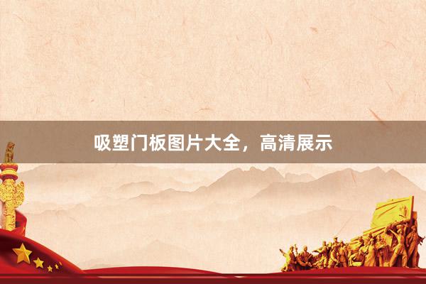 吸塑门板图片大全，高清展示