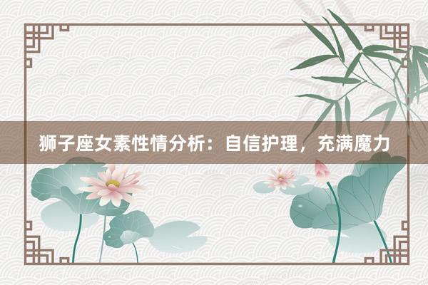 狮子座女素性情分析：自信护理，充满魔力