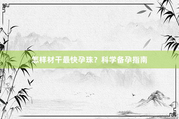 怎样材干最快孕珠？科学备孕指南