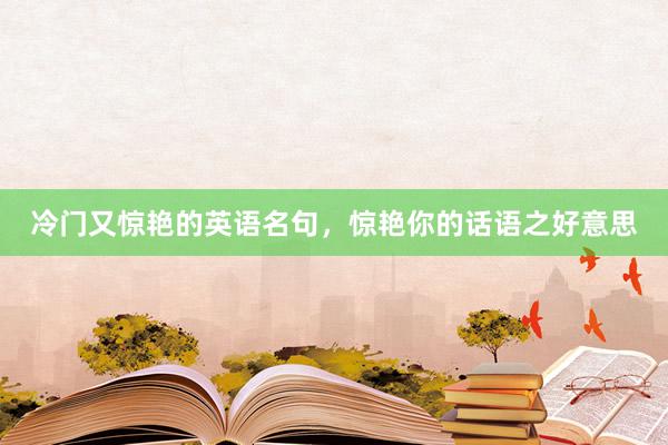 冷门又惊艳的英语名句，惊艳你的话语之好意思